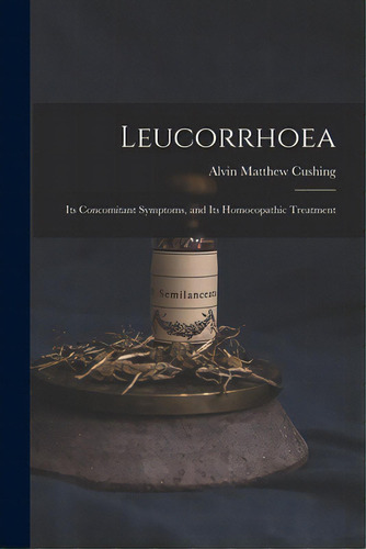 Leucorrhoea: Its Concomitant Symptoms, And Its Homoeopathic Treatment, De Cushing, Alvin Matthew 1829-. Editorial Legare Street Pr, Tapa Blanda En Inglés