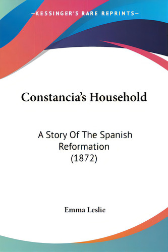 Constancia's Household: A Story Of The Spanish Reformation (1872), De Leslie, Emma. Editorial Kessinger Pub Llc, Tapa Blanda En Inglés