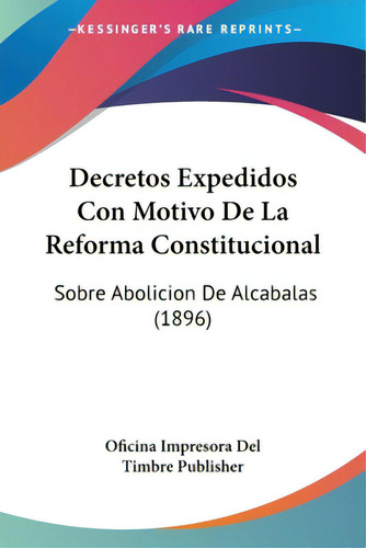 Decretos Expedidos Con Motivo De La Reforma Constitucional: Sobre Abolicion De Alcabalas (1896), De Oficina Impresora Del Timbre Publisher. Editorial Kessinger Pub Llc, Tapa Blanda En Español