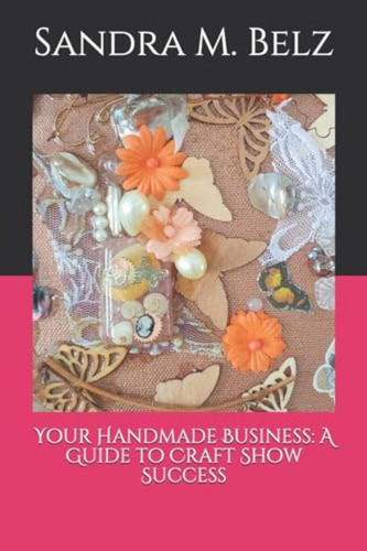Your Handmade Business: A Guide To Craft Show Success (en In