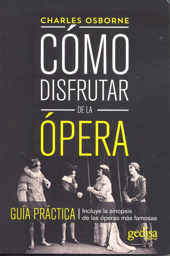 Cómo disfrutar de la ópera: Guía práctica. Incluye la sinopsis de las óperas más famosas, de Osborne, Charles. Serie Serie Práctica Editorial Gedisa en español, 2014