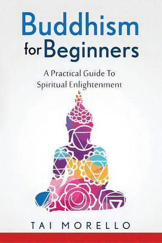 Buddhism For Beginners : A Practical Guide To Spiritual Enlightenment, De Tai Morello. Editorial Createspace Independent Publishing Platform, Tapa Blanda En Inglés