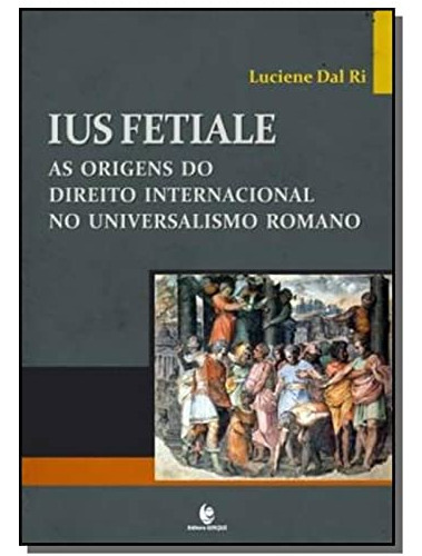 Ius Fetiale As Origens Do Direito Internacional No Universalismo Romano, De Luciene Dal Ri. Editora Unijui, Capa Mole, Edição 1 Em Português, 9999