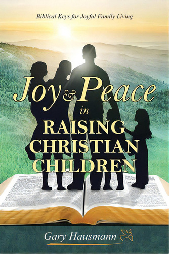 Joy & Peace In Raising Christian Children: Biblical Keys For Joyful Family Living, De Hausmann, Gary., Vol. 1. Editorial Iuniverse Inc, Tapa Blanda En Inglés