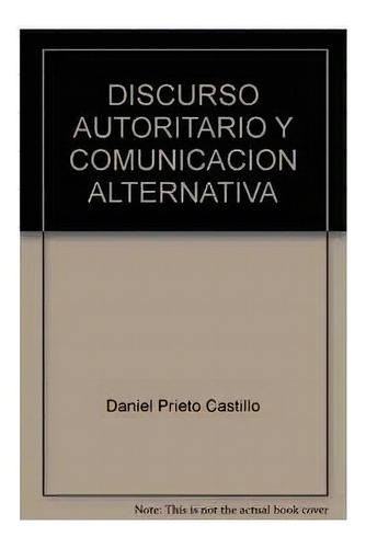 DISCURSO AUTORITARIO Y COMUNICACIÓN ALTERNATIVA, de Daniel Prieto Castillo. Editorial Fontamara, tapa pasta blanda, edición 1 en español, 2002