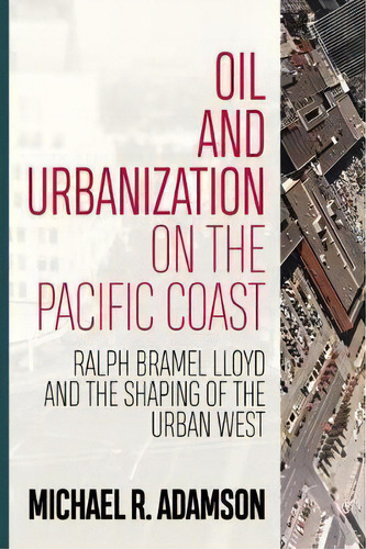 Oil And Urbanization On The Pacific Coast, De Michael R. Adamson. Editorial West Virginia University Press, Tapa Dura En Inglés