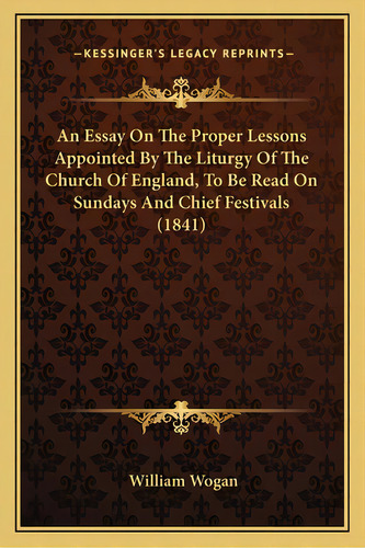 An Essay On The Proper Lessons Appointed By The Liturgy Of The Church Of England, To Be Read On S..., De Wogan, William. Editorial Kessinger Pub Llc, Tapa Blanda En Inglés