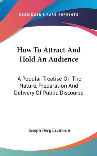 How To Attract And Hold An Audience: A Popular Treatise On The Nature, Preparation And Delivery O..., De Esenwein, Joseph Berg. Editorial Kessinger Pub Llc, Tapa Dura En Inglés