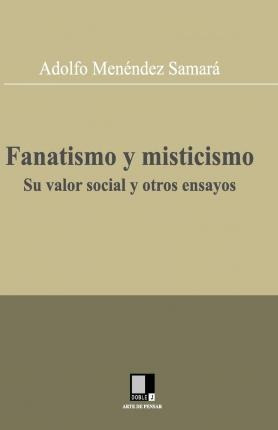 Fanatismo Y Misticismo. Su Valor Social Y Otros Ensayos -...