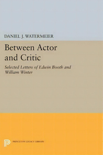 Between Actor And Critic : Selected Letters Of Edwin Booth And William Winter, De Daniel J. Watermeier. Editorial Princeton University Press, Tapa Blanda En Inglés