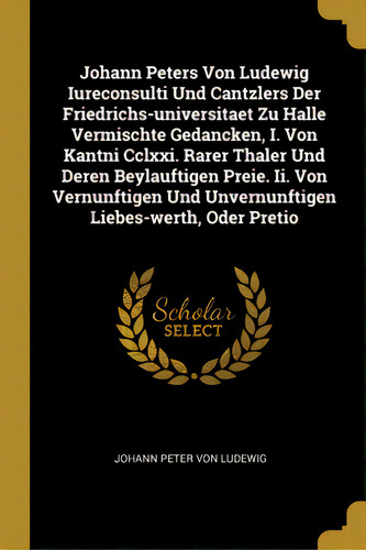 Johann Peters Von Ludewig Iureconsulti Und Cantzlers Der Friedrichs-universitaet Zu Halle Vermisc..., De Johann Peter Von Ludewig. Editorial Wentworth Pr, Tapa Blanda En Inglés