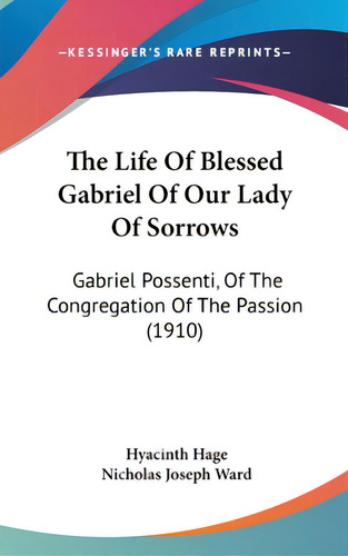 The Life Of Blessed Gabriel Of Our Lady Of Sorrows: Gabriel Possenti, Of The Congregation Of The ..., De Hage, Hyacinth. Editorial Kessinger Pub Llc, Tapa Dura En Inglés