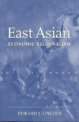 East Asian Economic Regionalism - Edward J. Lincoln