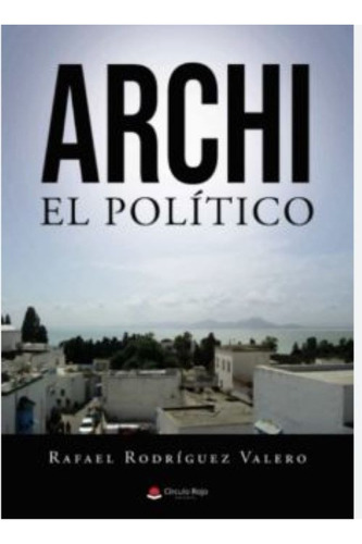 Archi El Político, De Rodríguez Valero  Rafael.. Grupo Editorial Círculo Rojo Sl, Tapa Blanda En Español
