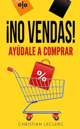 No Vendas Ayudale A Comprar: Ayúdale A Comprar, De Leclerc, Mr. Christ., Vol. 1. Editorial Independently Published, Tapa Blanda En Español, 2019