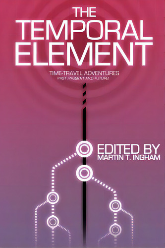 The Temporal Element: Time Travel Adventures, Past, Present, & Future, De Lombardi, Bruno. Editorial Createspace, Tapa Blanda En Inglés