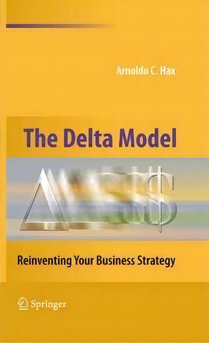 The Delta Model : Reinventing Your Business Strategy, De Arnoldo C. Hax. Editorial Springer-verlag New York Inc., Tapa Dura En Inglés, 2010