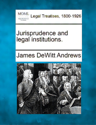 Jurisprudence And Legal Institutions., De Andrews, James Dewitt. Legal Treatises, 1800-1926, Vol. 1. Editorial Gale Making Of Modern Law, Tapa Blanda En Inglés