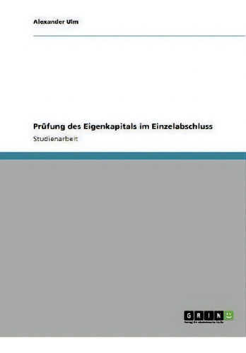 Prufung Des Eigenkapitals Im Einzelabschluss, De Alexander Ulm., Vol. 1. Editorial Grin Publishing, Tapa Blanda En Alemán