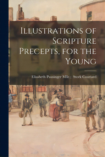 Illustrations Of Scripture Precepts, For The Young, De Couriard, Mlle Elisabeth P.. Editorial Legare Street Pr, Tapa Blanda En Inglés