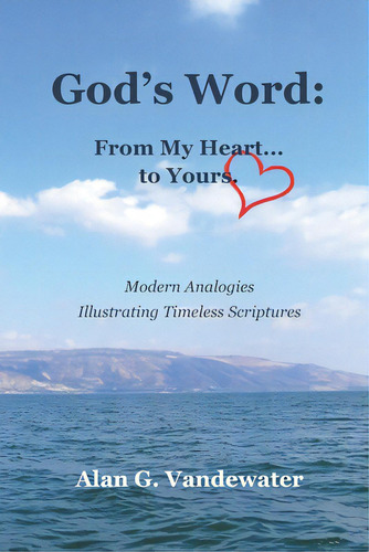 God's Word: From My Heart...to Yours.: From My Heart... To Yours. Modern Analogies Illustrating Timeless Scriptures, De Vandewater, Alan., Vol. 1. Editorial Lightning Source Inc, Tapa Blanda En Inglés
