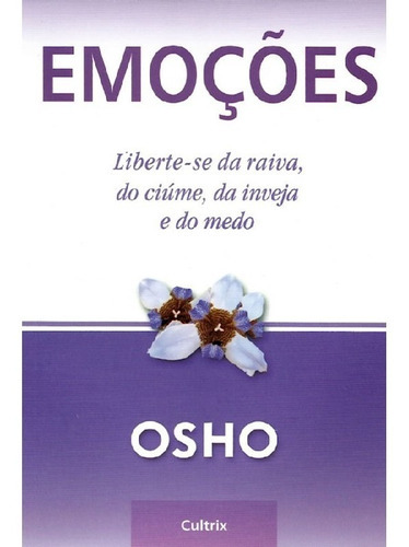 EMOÇÕES LIBERTE SE DA RAIVA, DO CIÚME, DA INVEJA E DO MED: EMOÇÕES LIBERTE SE DA RAIVA, DO CIÚME, DA INVEJA E DO MEDO, de Osho. Editora CULTRIX (PENSAMENTO), capa mole, edição 1 em português