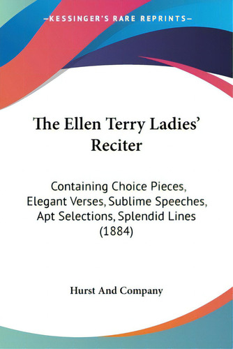 The Ellen Terry Ladies' Reciter: Containing Choice Pieces, Elegant Verses, Sublime Speeches, Apt ..., De Hurst And Company. Editorial Kessinger Pub Llc, Tapa Blanda En Inglés