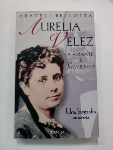 Aurelia Vélez La Amante De Sarmiento Araceli Bellotta 
