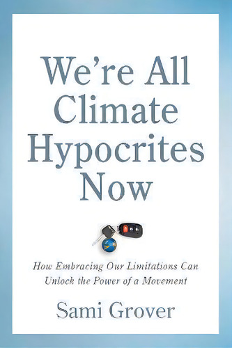 We're All Climate Hypocrites Now : How Embracing Our Limitations Can Unlock The Power Of A Movement, De Sami Grover. Editorial New Society Publishers, Tapa Blanda En Inglés