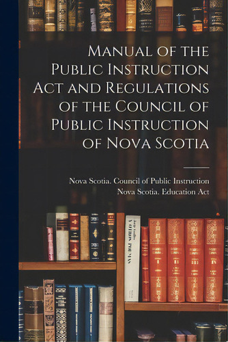 Manual Of The Public Instruction Act And Regulations Of The Council Of Public Instruction Of Nova..., De Nova Scotia Council Of Public Instru. Editorial Legare Street Pr, Tapa Blanda En Inglés