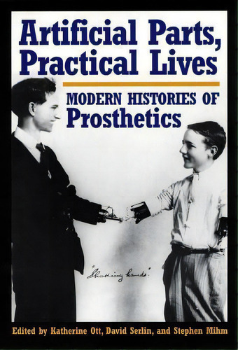 Artificial Parts, Practical Lives : Modern Histories Of Prosthetics, De Katherine Ott. Editorial New York University Press, Tapa Dura En Inglés, 2002