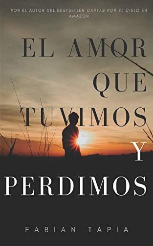 El amor que tuvimos y perdimos, de Fabian Tapia Quintero., vol. N/A. Editorial Independently Published, tapa blanda en español, 2019