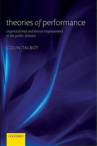 Theories Of Performance: Organizational And Service Improvement In The Public Domain, De Colin Talbot., Vol. 1. Editorial Oxford University Press, Tapa Blanda En Inglés