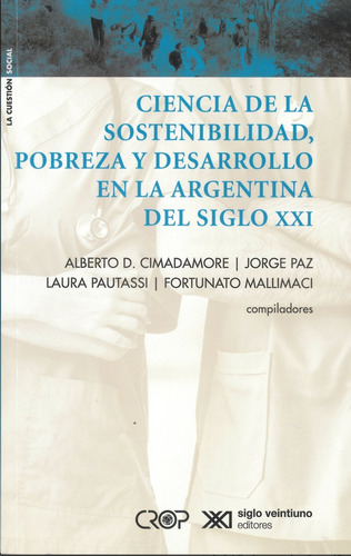 Ciencia De La Sostenibilidad, Pobreza Y Desarrollo En La Argentina Del Siglo Xxi, De Cimadamore Paz Y S. Serie N/a, Vol. Volumen Unico. Editorial Siglo Xxi, Tapa Blanda, Edición 1 En Español