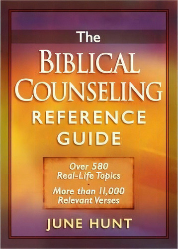 The Biblical Counseling Reference Guide : Over 580 Real-life Topics * More Than 11,000 Relevant V..., De June Hunt., Tapa Blanda En Inglés, 2020
