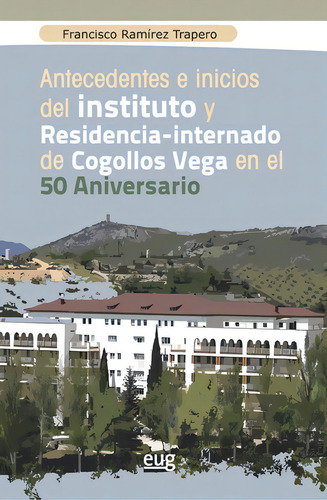 Antecedentes E Inicios Del Instituto Y Residencia-internado De Cogollos Vega En El 50 Aniversario, De Ramírez Trapero, Francisco. Editorial Universidad De Granada, Tapa Blanda En Español