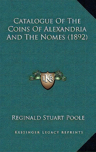 Catalogue Of The Coins Of Alexandria And The Nomes (1892), De Reginald Stuart Poole. Editorial Kessinger Publishing, Tapa Dura En Inglés