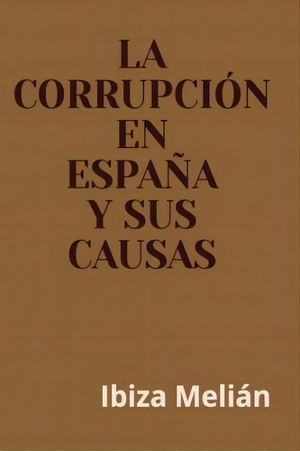 La Corrupcion En Espana Y Sus Causas, De Ibiza Melian. Editorial Createspace Independent Publishing Platform, Tapa Blanda En Español