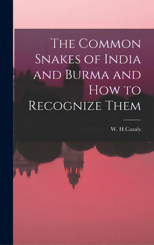 The Common Snakes Of India And Burma And How To Recognize Them, De Cazaly, W. H.. Editorial Legare Street Pr, Tapa Dura En Inglés