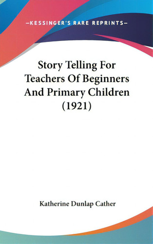 Story Telling For Teachers Of Beginners And Primary Children (1921), De Cather, Katherine Dunlap. Editorial Kessinger Pub Llc, Tapa Dura En Inglés