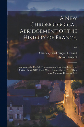 A New Chronological Abridgement Of The History Of France,: Containing The Publick Transactions Of..., De Hénault, Charles-jean-françois 1685-1. Editorial Legare Street Pr, Tapa Blanda En Inglés