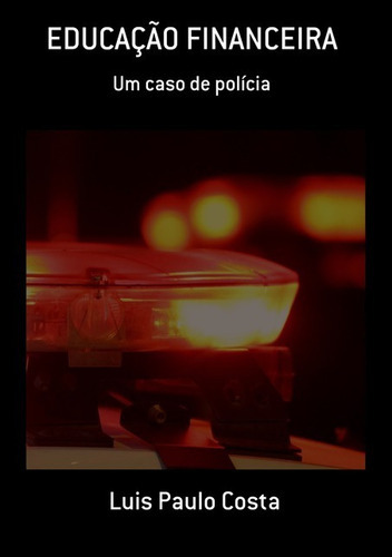 Educação Financeira: Um Caso De Polícia, De Luis Paulo Costa. Série Não Aplicável, Vol. 1. Editora Clube De Autores, Capa Mole, Edição 1 Em Português, 2020