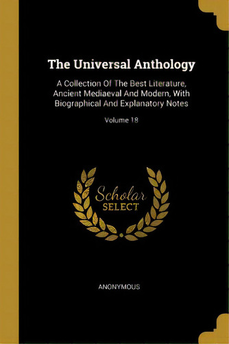 The Universal Anthology: A Collection Of The Best Literature, Ancient Mediaeval And Modern, With ..., De Anonymous. Editorial Wentworth Pr, Tapa Blanda En Inglés