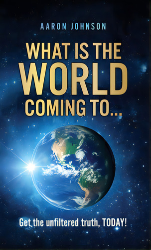 What Is The World Coming To . . .: Get The Unfiltered Truth, Today!, De Johnson, Aaron. Editorial Xulon Pr, Tapa Dura En Inglés