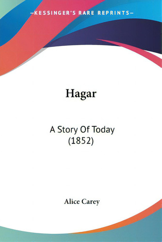 Hagar: A Story Of Today (1852), De Carey, Alice., Vol. 1. Editorial Kessinger Pub Llc, Tapa Blanda En Inglés