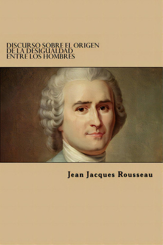 Discurso Sobre El Origen De La Desigualdad Entre Los Hombres, De Rousseau, Jean Jacques. Editorial Createspace, Tapa Blanda En Español