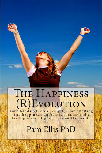 The Happiness (r)evolution: Your Hands On, Creative Guide For Eliciting True Happiness, Authentic..., De Ellis Phd, Pam A.. Editorial Createspace, Tapa Blanda En Inglés