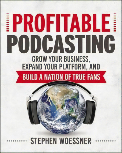 Profitable Podcasting: Grow Your Business, Expand Your Platform, And Build A Nation Of True Fans, De Stephen Woessner. Editorial Harpercollins Focus, Tapa Blanda En Inglés