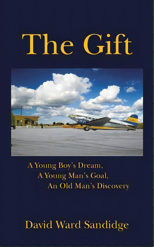 The Gift: A Young Boy's Dream, A Young Man's Goal, An Old Man's Discovery, De Sandidge, David Ward. Editorial Authorhouse, Tapa Blanda En Inglés