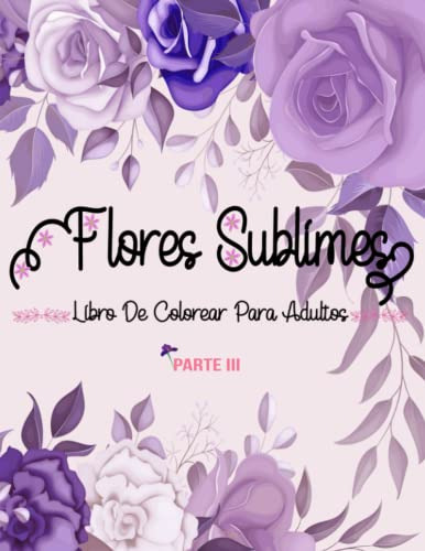 Flores Sublimes - Parte Iii - : Libro De Colorear Para Adult